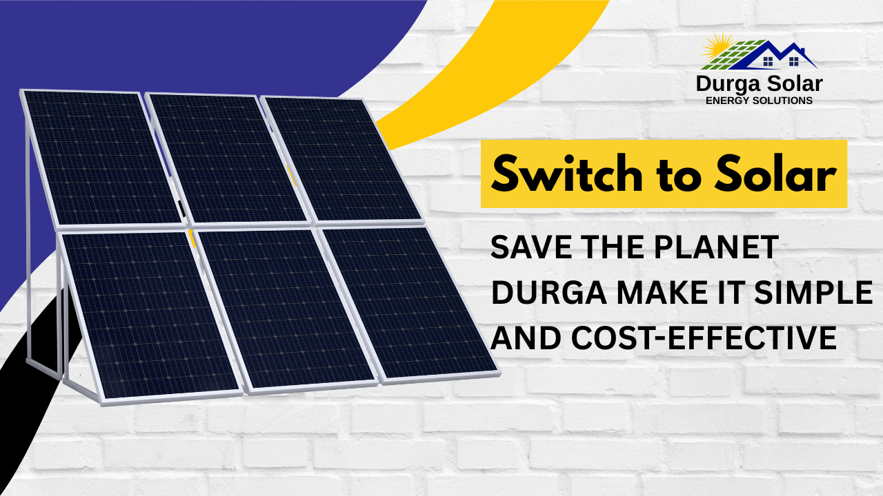 Switch to Solar SAVE THE PLANET DURGA MAKE IT SIMPLE AND COST-EFFECTIVE